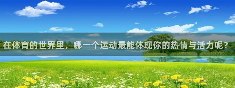 在体育的世界里，哪一个运动最能体现你的热情与活力呢？