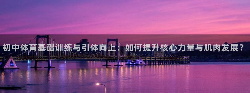 初中体育基础训练与引体向上：如何提升核心力量与肌肉发展？