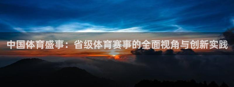 v体育app官网：中国体育盛事：省级体育赛事的全面视角与创新实践