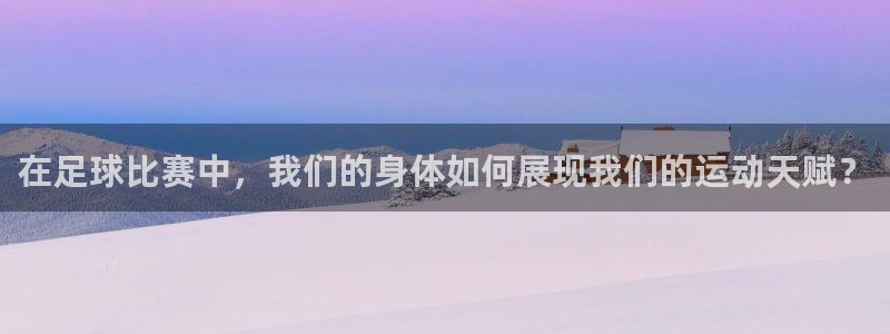 v站官方网站：在足球比赛中，我们的身体如