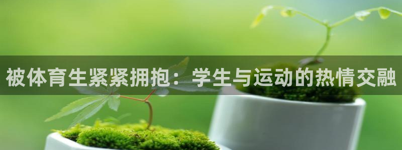 v体育：被体育生紧紧拥抱：学生与运动的热